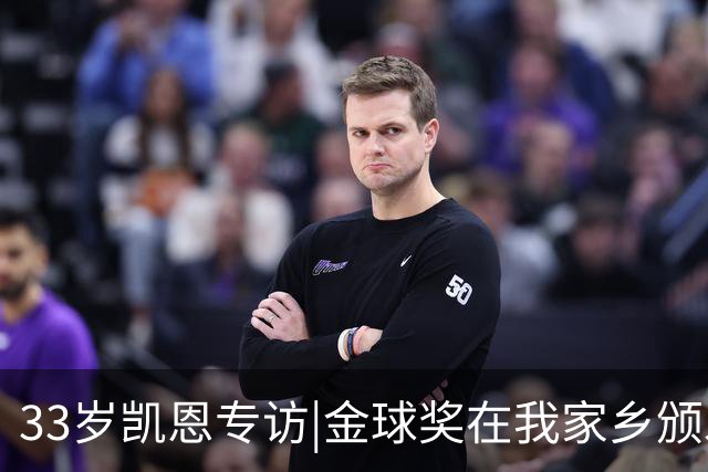 33岁凯恩专访|金球奖在我家乡颁发很特别 穆帅决赛前下课令我难受